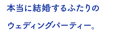  本当に結婚するふたりの ウェディングパーティー。