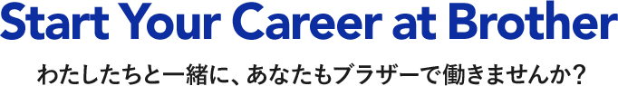 Start Your Career at Brother わたしたちと一緒に、あなたもブラザーで働きませんか？